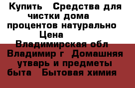 Купить : Средства для чистки дома-100 процентов натурально › Цена ­ 100 - Владимирская обл., Владимир г. Домашняя утварь и предметы быта » Бытовая химия   